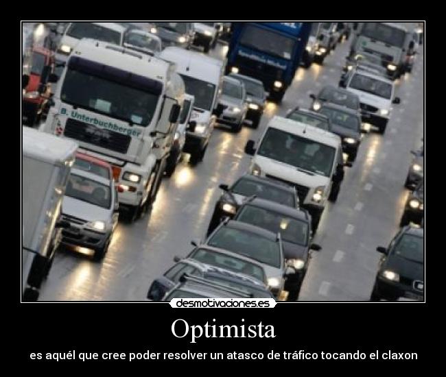 Optimista - es aquél que cree poder resolver un atasco de tráfico tocando el claxon