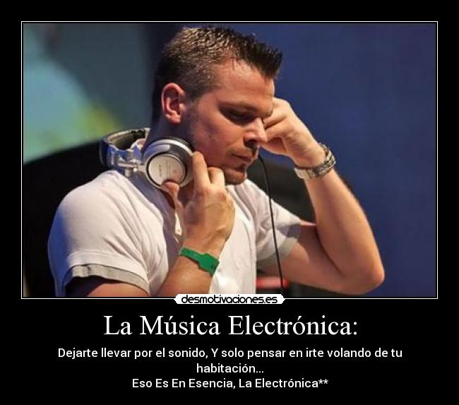 La Música Electrónica: - Dejarte llevar por el sonido, Y solo pensar en irte volando de tu habitación...
Eso Es En Esencia, La Electrónica**