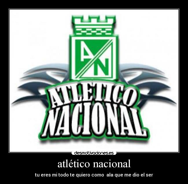 atlético nacional - tu eres mi todo te quiero como  ala que me dio el ser