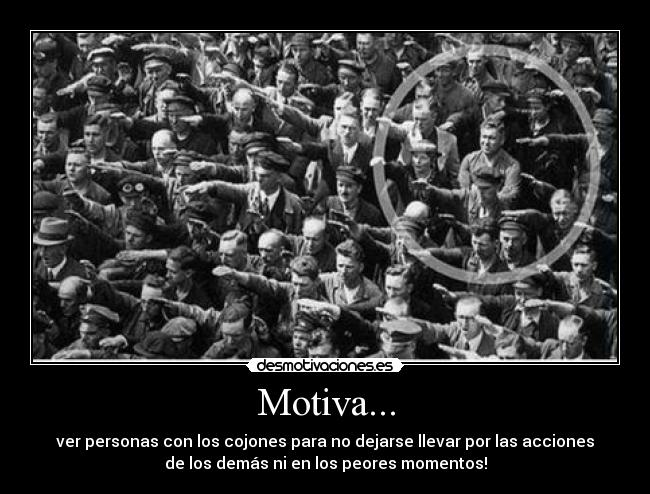 Motiva... - ver personas con los cojones para no dejarse llevar por las acciones
de los demás ni en los peores momentos!