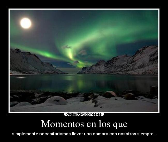 Momentos en los que - simplemente necesitarìamos llevar una camara con nosotros siempre...