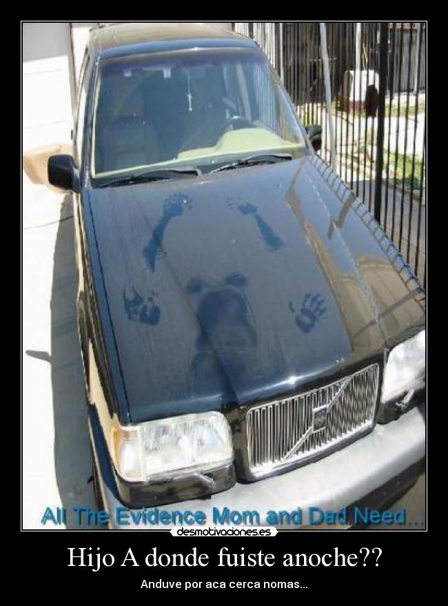 Hijo A donde fuiste anoche?? - Anduve por aca cerca nomas...
