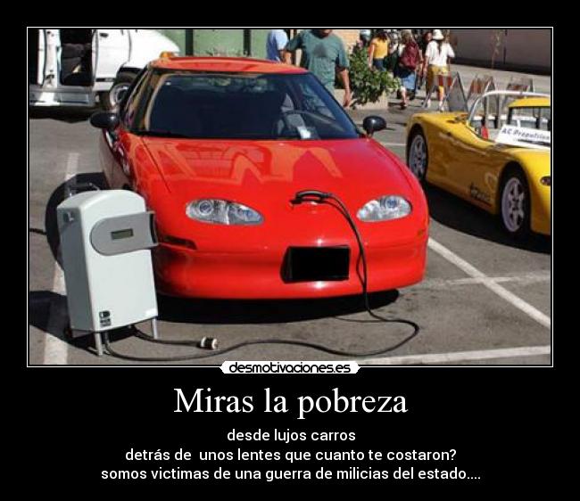 Miras la pobreza - desde lujos carros
detrás de unos lentes que cuanto te costaron?
somos victimas de una guerra de milicias del estado....