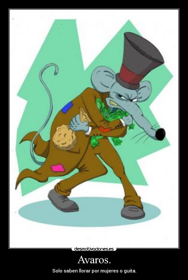 Avaros. - Solo saben llorar por mujeres o guita.