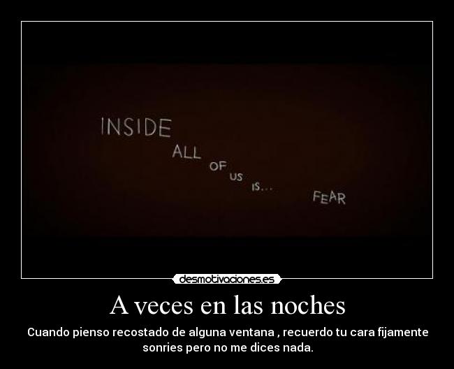 A veces en las noches - Cuando pienso recostado de alguna ventana , recuerdo tu cara fijamente
sonries pero no me dices nada.