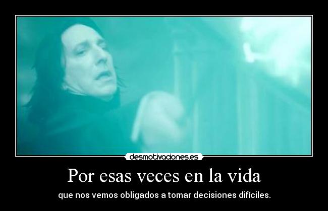 Por esas veces en la vida - que nos vemos obligados a tomar decisiones difíciles.