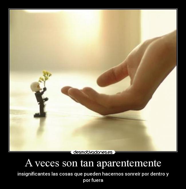 A veces son tan aparentemente - insignificantes las cosas que pueden hacernos sonreír por dentro y por fuera