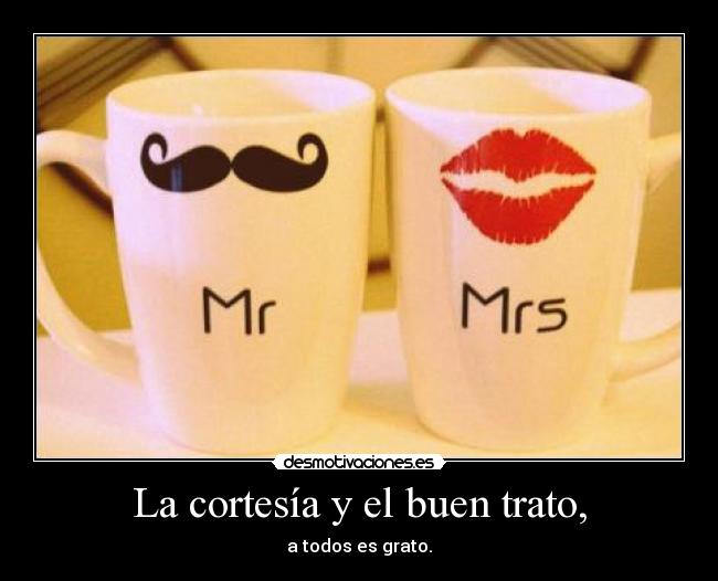 La cortesía y el buen trato, - a todos es grato.