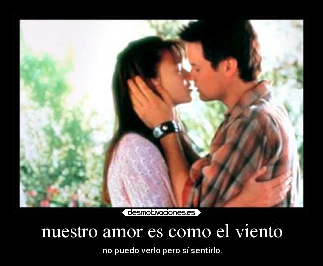 nuestro amor es como el viento - no puedo verlo pero sí sentirlo.