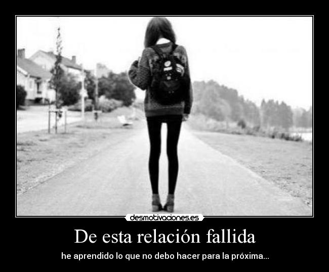 De esta relación fallida - he aprendido lo que no debo hacer para la próxima...