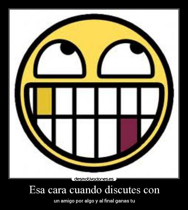 Esa cara cuando discutes con -