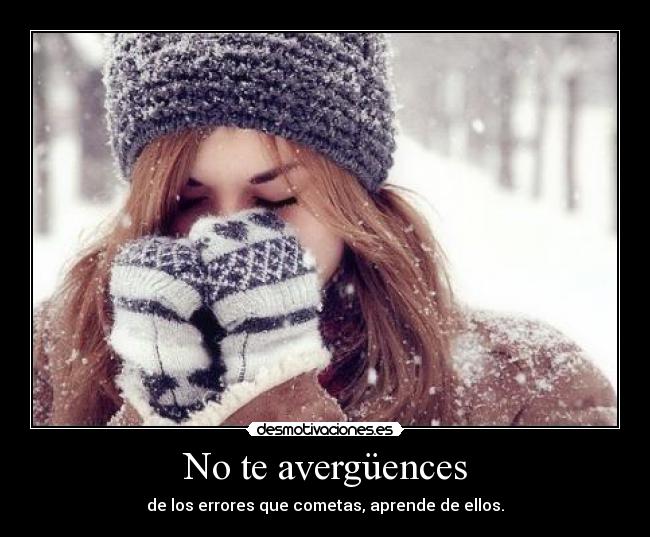 No te avergüences - de los errores que cometas, aprende de ellos.