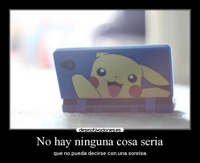 No hay ninguna cosa seria - que no pueda decirse con una sonrisa.