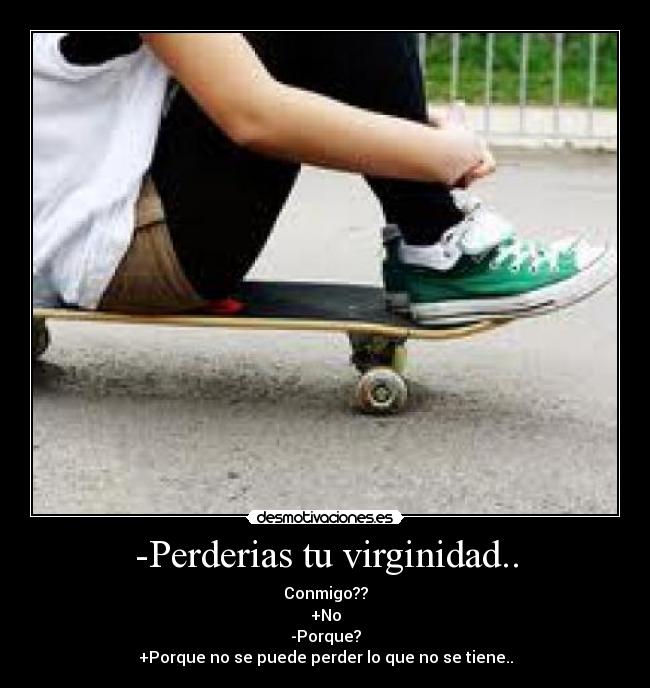 -Perderias tu virginidad.. -