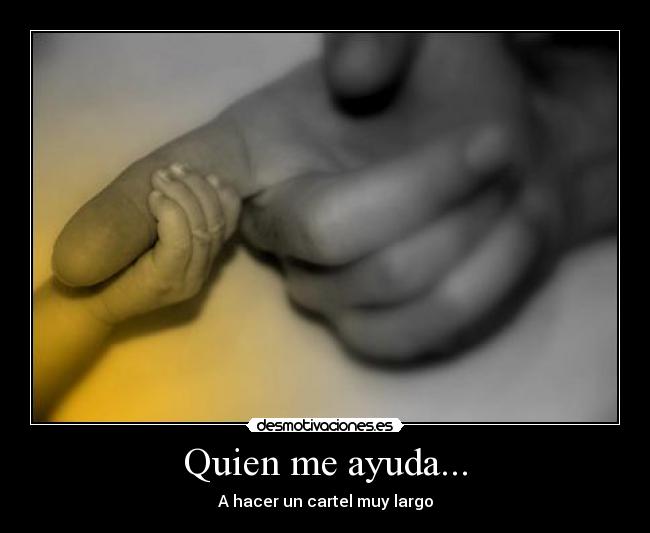 Quien me ayuda... - A hacer un cartel muy largo