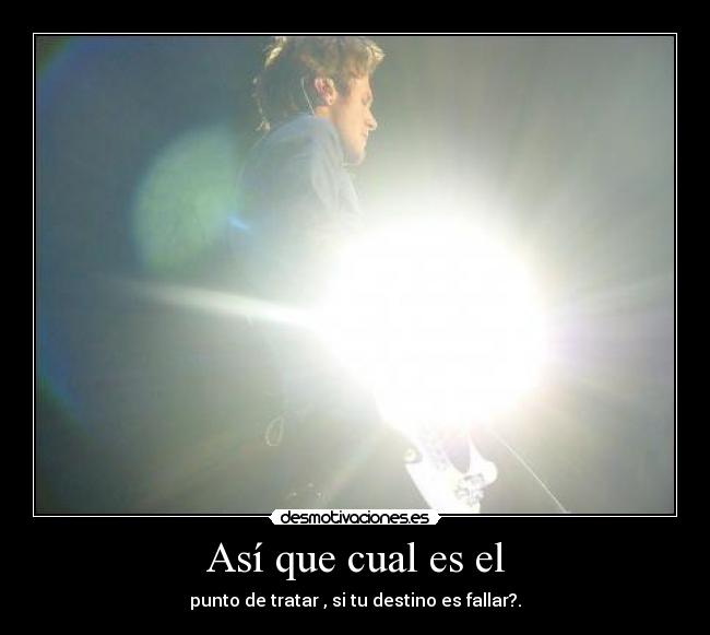 Así que cual es el - punto de tratar , si tu destino es fallar?.