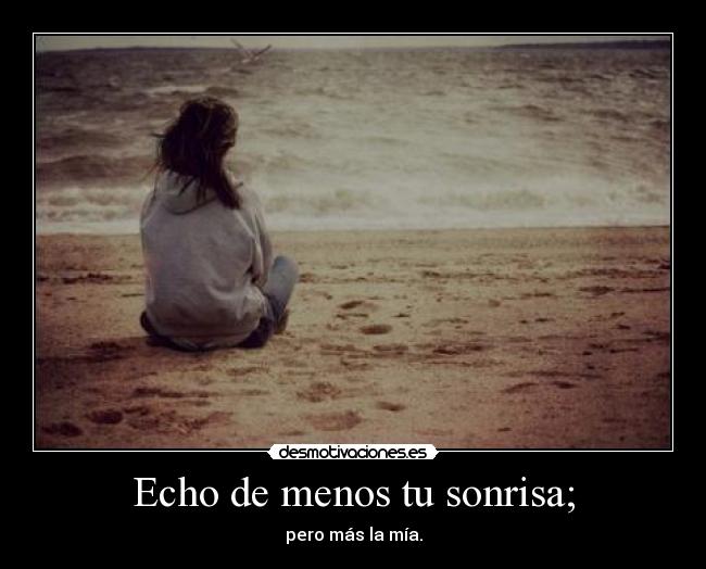 Echo de menos tu sonrisa; -