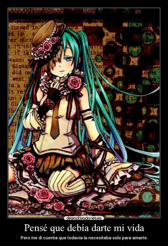 Pensé que debía darte mi vida - Pero me di cuenta que todavía la necesitaba solo para amarte.