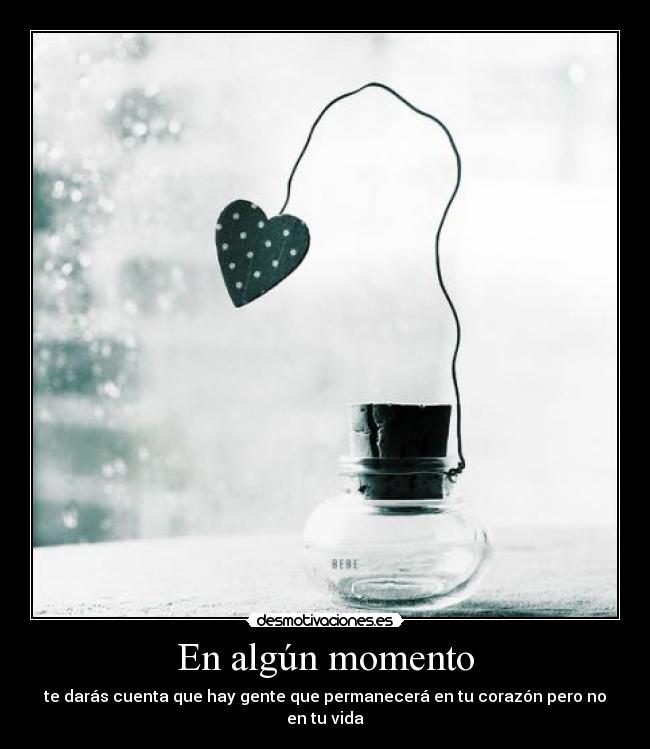 En algún momento - te darás cuenta que hay gente que permanecerá en tu corazón pero no en tu vida