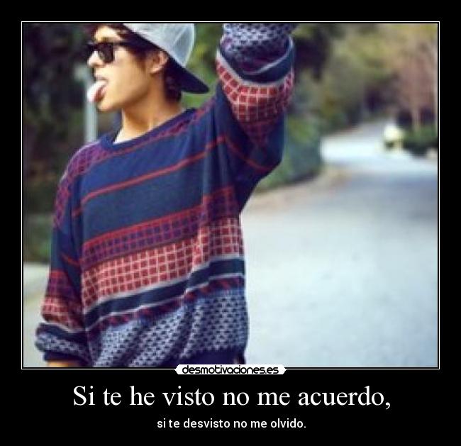 Si te he visto no me acuerdo, - si te desvisto no me olvido.