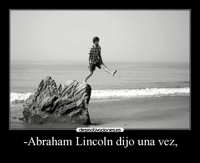 -Abraham Lincoln dijo una vez, - 