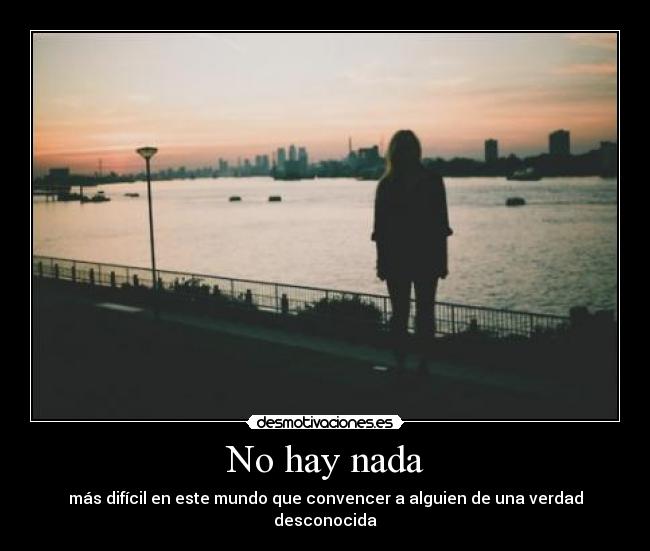 No hay nada - más difícil en este mundo que convencer a alguien de una verdad desconocida