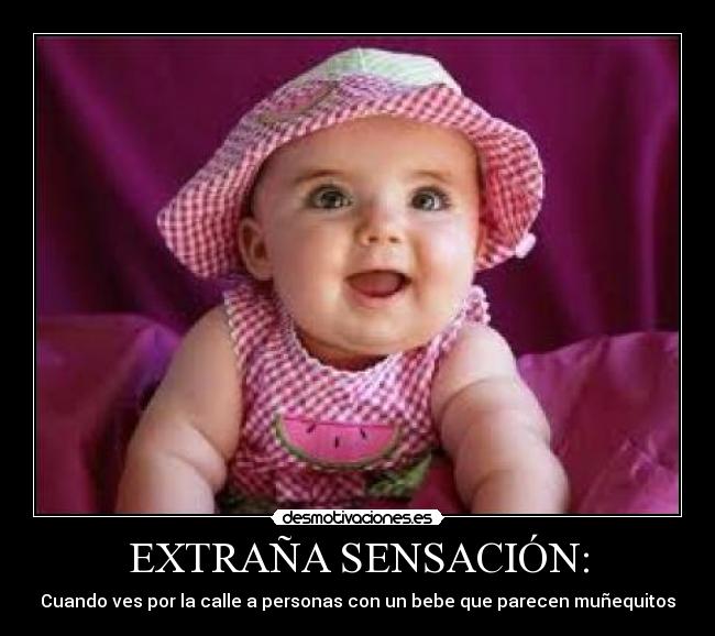 EXTRAÑA SENSACIÓN: - Cuando ves por la calle a personas con un bebe que parecen muñequitos