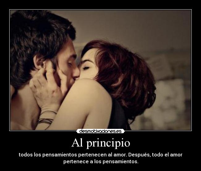 Al principio - todos los pensamientos pertenecen al amor. Después, todo el amor
pertenece a los pensamientos.