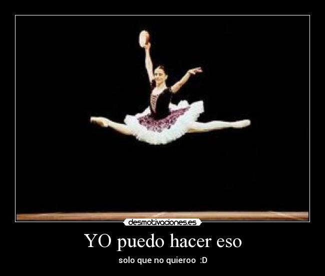 YO puedo hacer eso - solo que no quieroo  :D