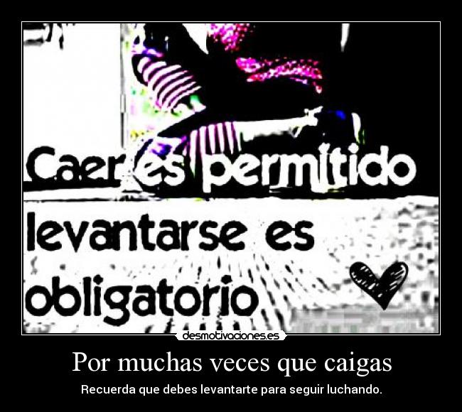 Por muchas veces que caigas - Recuerda que debes levantarte para seguir luchando.