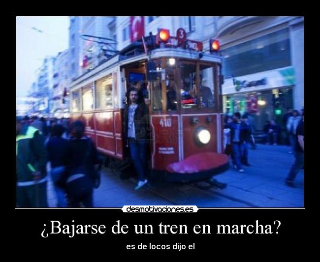 ¿Bajarse de un tren en marcha? - es de locos dijo el