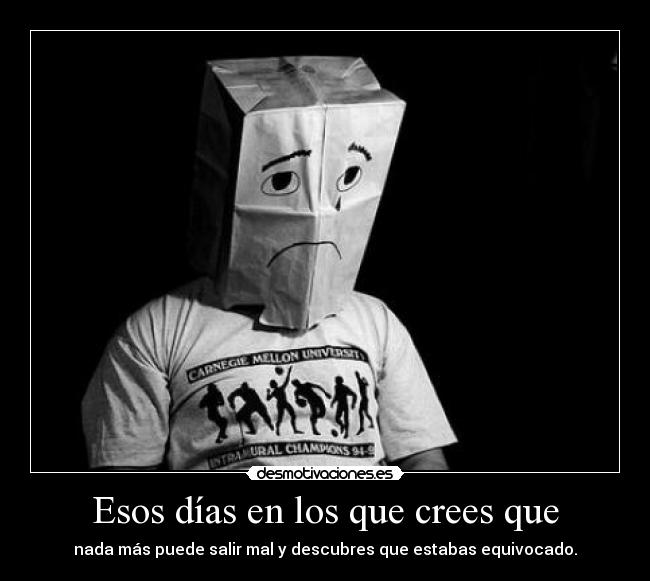 Esos días en los que crees que - nada más puede salir mal y descubres que estabas equivocado.