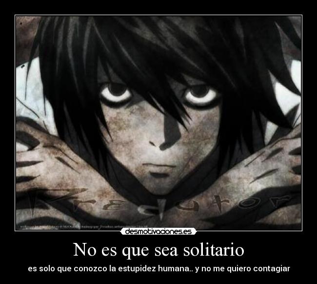 No es que sea solitario - es solo que conozco la estupidez humana.. y no me quiero contagiar