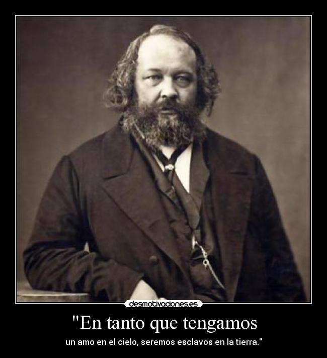 En tanto que tengamos - un amo en el cielo, seremos esclavos en la tierra.