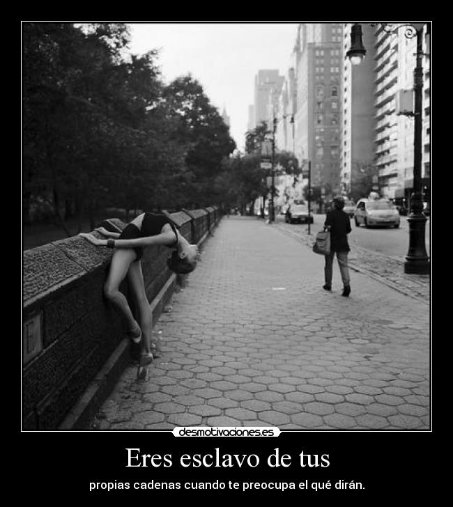 Eres esclavo de tus -