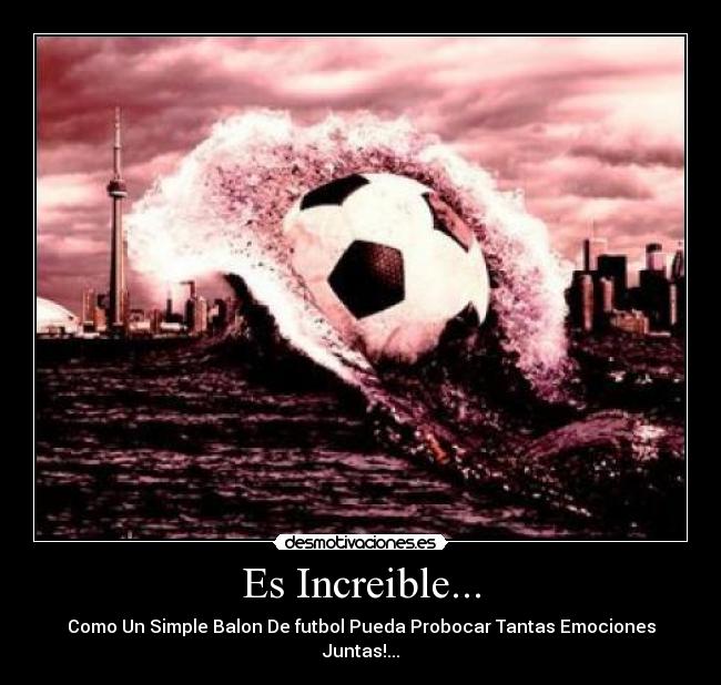 Es Increible... - Como Un Simple Balon De futbol Pueda Probocar Tantas Emociones Juntas!...