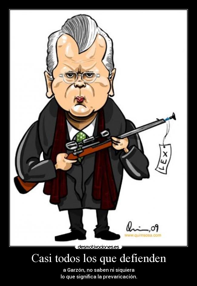 Casi todos los que defienden - a Garzón, no saben ni siquiera
lo que significa la prevaricación.