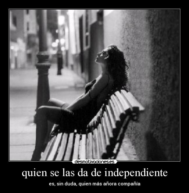 quien se las da de independiente -