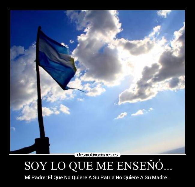 SOY LO QUE ME ENSEÑÓ... - Mi Padre: El Que No Quiere A Su Patria No Quiere A Su Madre...