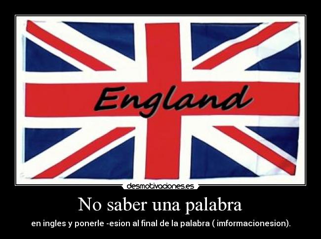No saber una palabra - en ingles y ponerle -esion al final de la palabra ( imformacionesion).