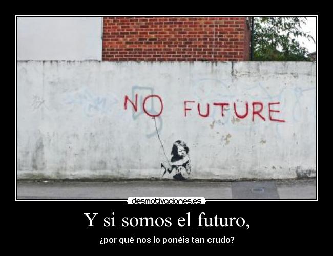 Y si somos el futuro, -