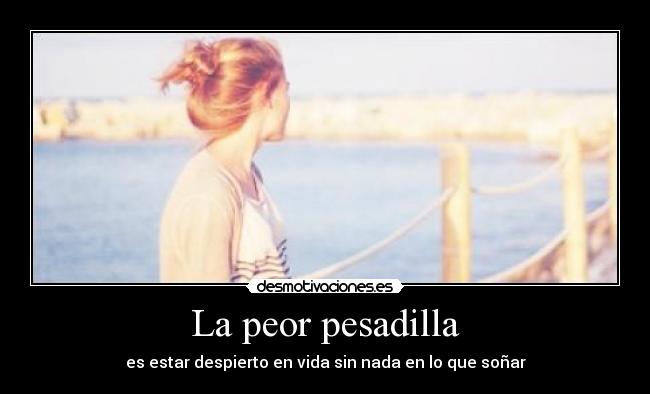 La peor pesadilla - es estar despierto en vida sin nada en lo que soñar