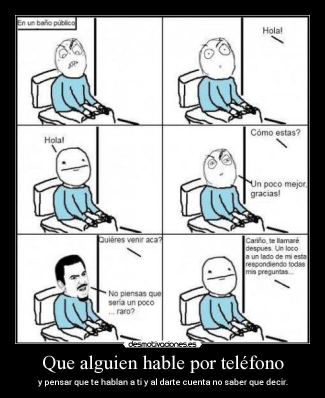 Que alguien hable por teléfono - y pensar que te hablan a ti y al darte cuenta no saber que decir.