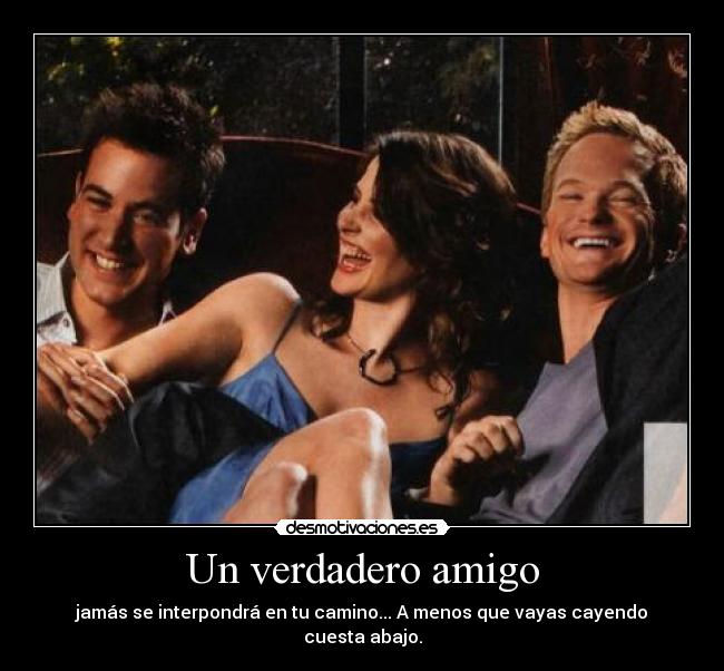 Un verdadero amigo - jamás se interpondrá en tu camino... A menos que vayas cayendo cuesta abajo.