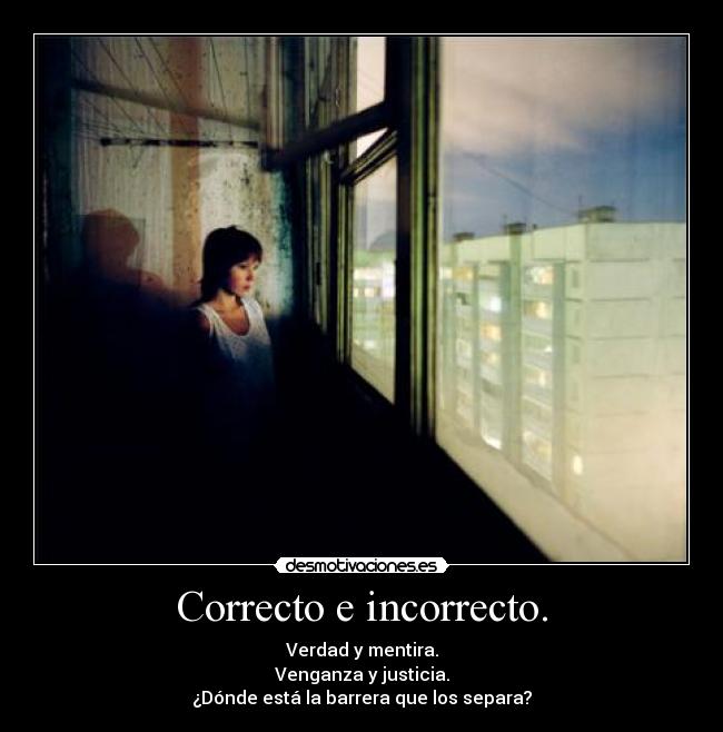 Correcto e incorrecto. - Verdad y mentira.
Venganza y justicia.
¿Dónde está la barrera que los separa?