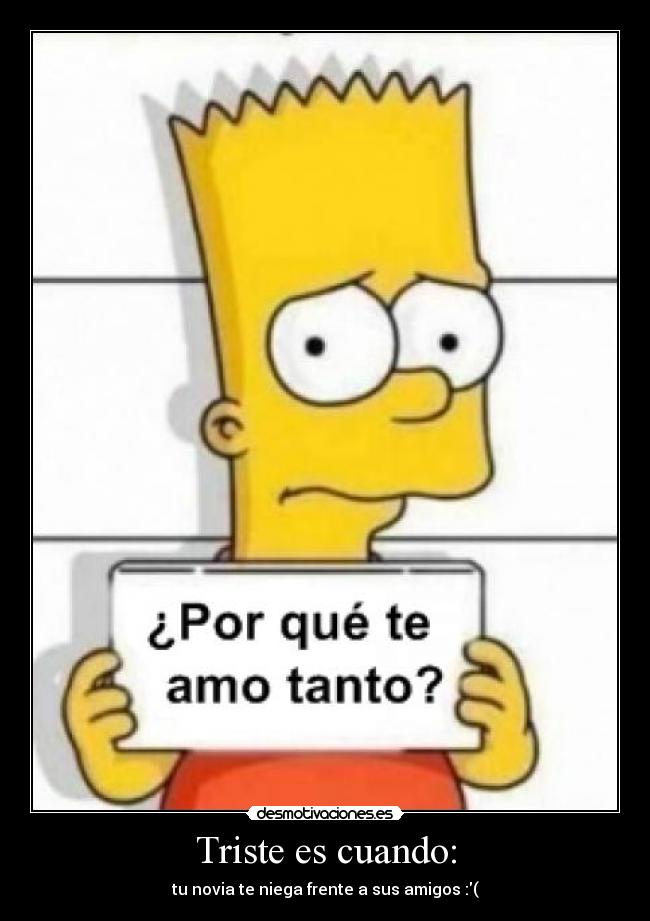 Triste es cuando: - tu novia te niega frente a sus amigos :(