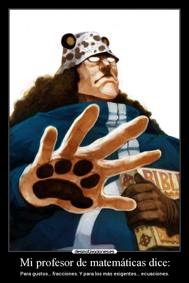 Mi profesor de matemáticas dice: - Para gustos... fracciones. Y para los más exigentes... ecuaciones.