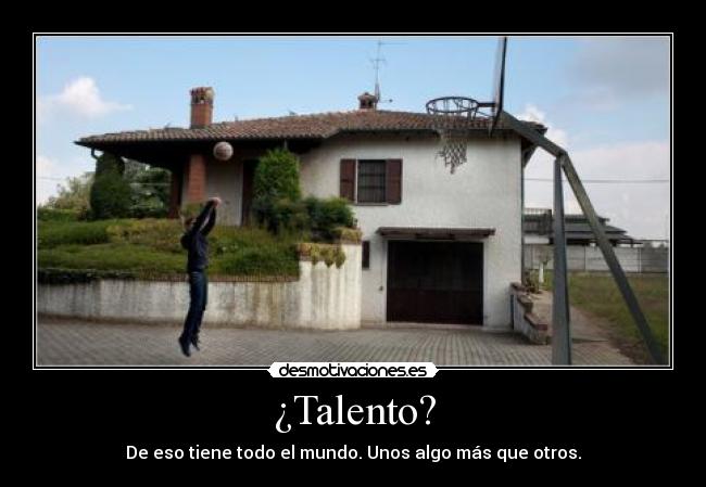 ¿Talento? - De eso tiene todo el mundo. Unos algo más que otros.