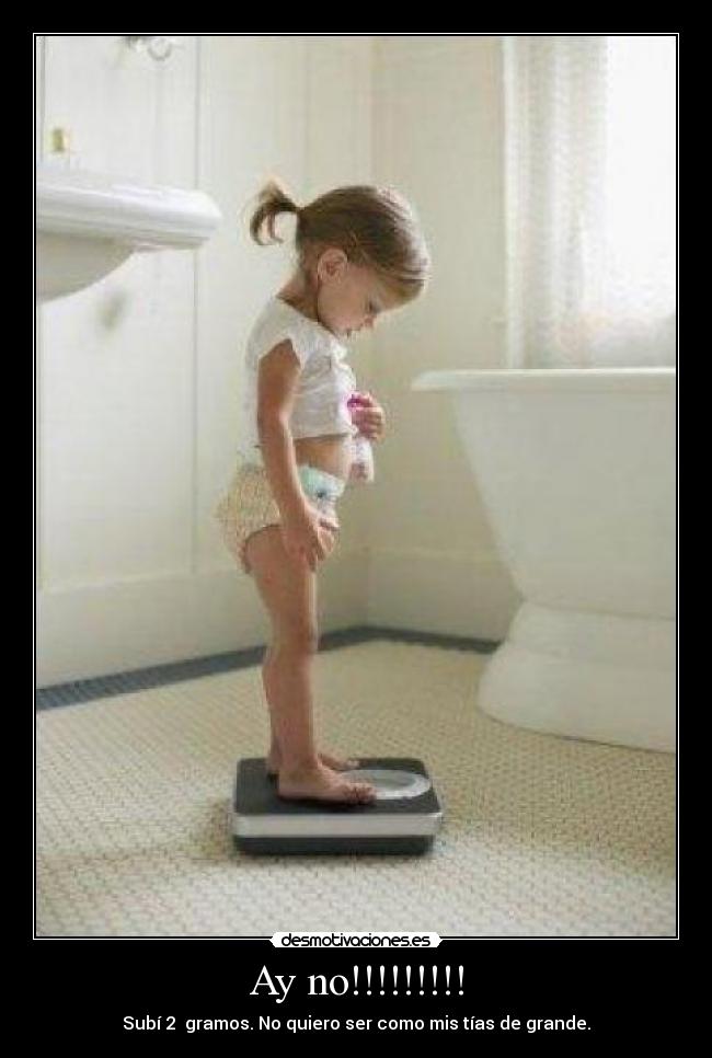 Ay no!!!!!!!!! - Subí 2 gramos. No quiero ser como mis tías de grande.