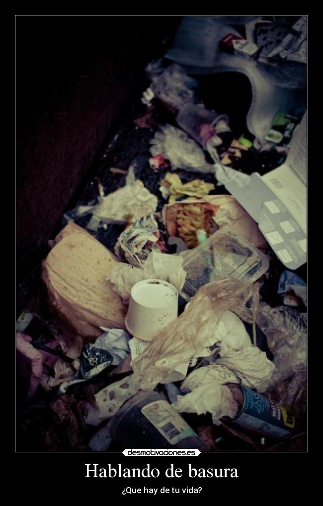 Hablando de basura - ¿Que hay de tu vida?